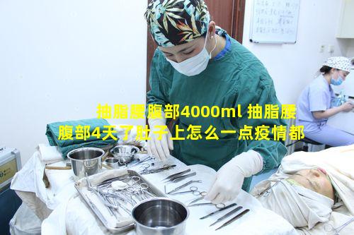 抽脂腰腹部4000ml 抽脂腰腹部4天了肚子上怎么一点疫情都没